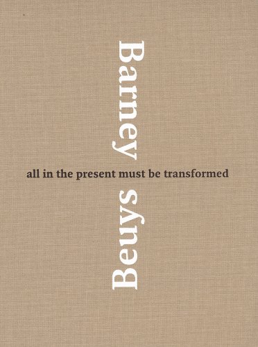 All in the Present Must Be Transformed Barney and Beuys